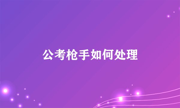 公考枪手如何处理
