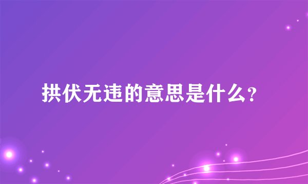 拱伏无违的意思是什么？