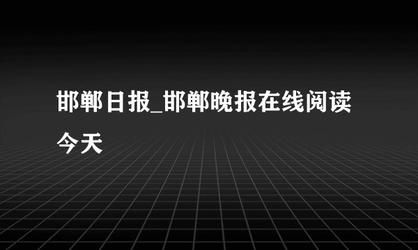 邯郸日报_邯郸晚报在线阅读今天