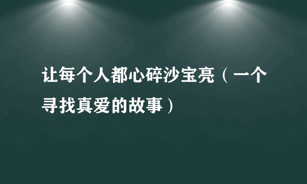 让每个人都心碎沙宝亮（一个寻找真爱的故事）