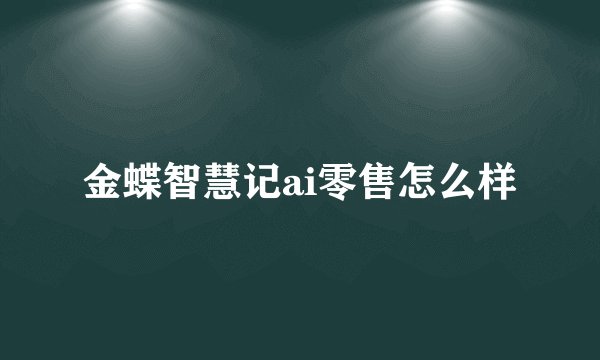 金蝶智慧记ai零售怎么样