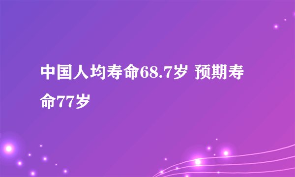 中国人均寿命68.7岁 预期寿命77岁