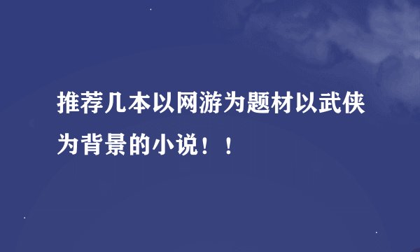 推荐几本以网游为题材以武侠为背景的小说！！