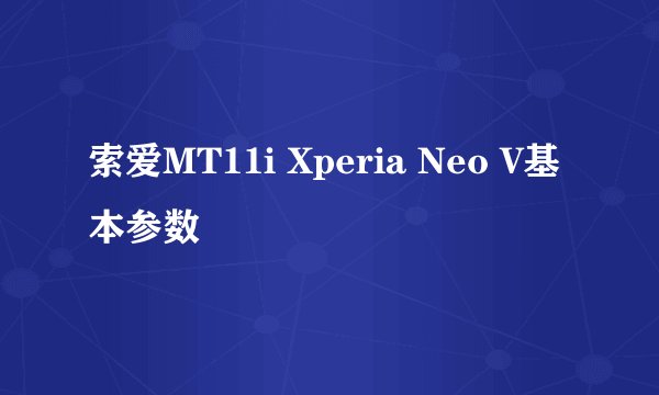 索爱MT11i Xperia Neo V基本参数