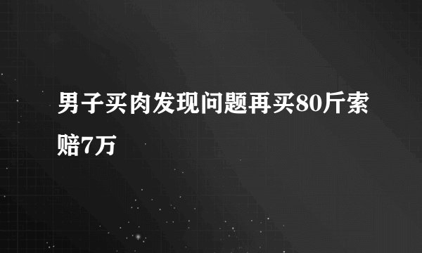 男子买肉发现问题再买80斤索赔7万