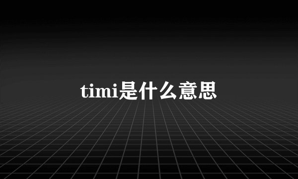 timi是什么意思