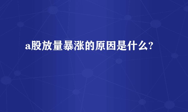 a股放量暴涨的原因是什么?