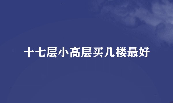 十七层小高层买几楼最好
