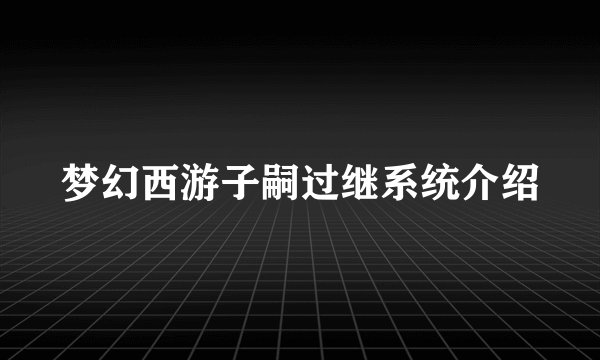 梦幻西游子嗣过继系统介绍