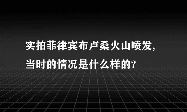 实拍菲律宾布卢桑火山喷发,当时的情况是什么样的?