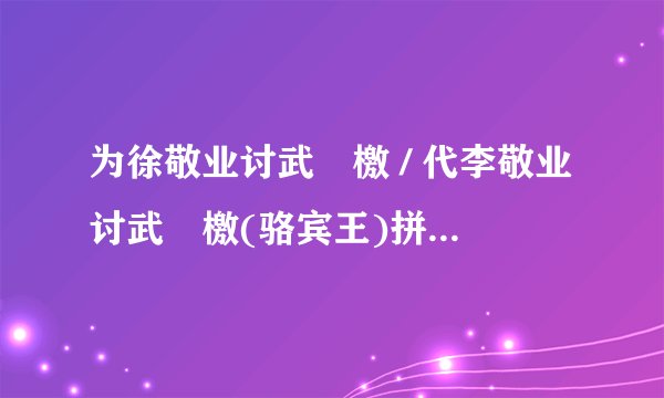 为徐敬业讨武曌檄 / 代李敬业讨武曌檄(骆宾王)拼音版、注音及读音