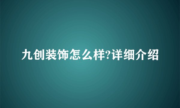 九创装饰怎么样?详细介绍