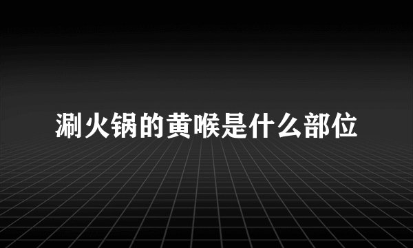 涮火锅的黄喉是什么部位