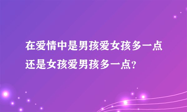 在爱情中是男孩爱女孩多一点还是女孩爱男孩多一点？