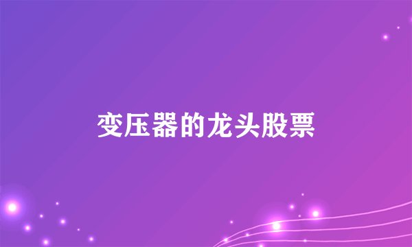 变压器的龙头股票
