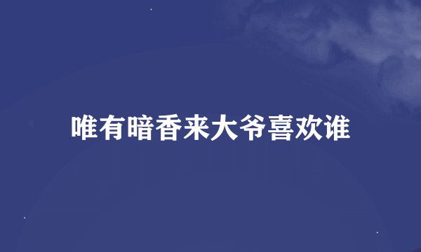 唯有暗香来大爷喜欢谁