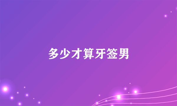 多少才算牙签男