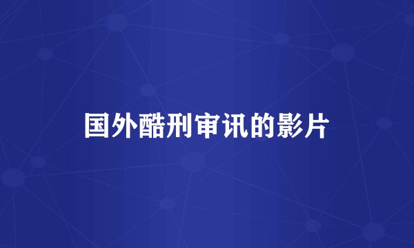 国外酷刑审讯的影片