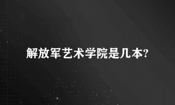 解放军艺术学院是几本?