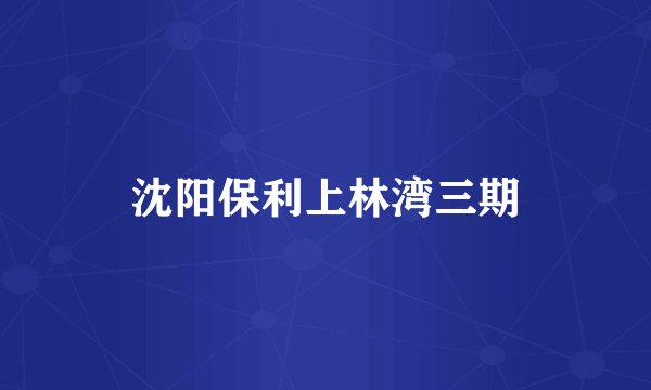 沈阳保利上林湾三期