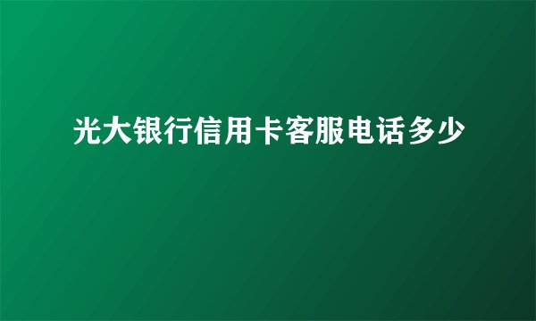 光大银行信用卡客服电话多少