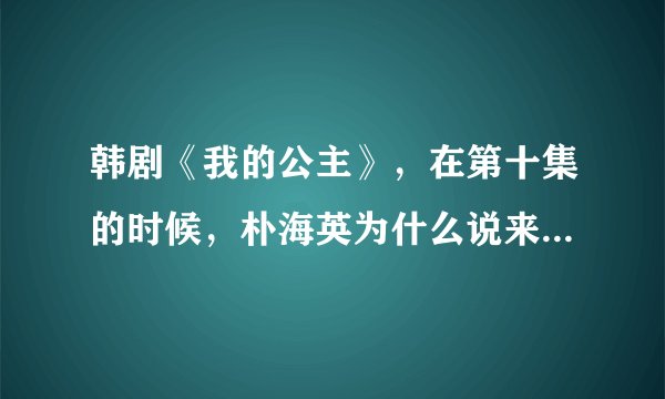 韩剧《我的公主》，在第十集的时候，朴海英为什么说来接吴允珠是给李雪看？
