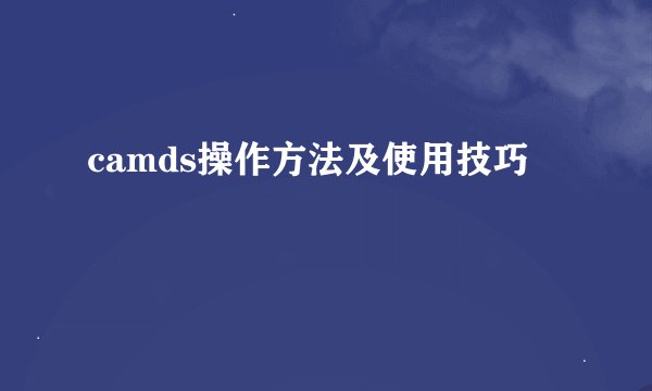 camds操作方法及使用技巧