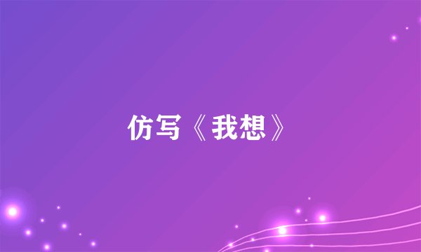 仿写《我想》