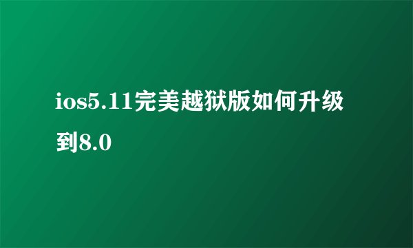 ios5.11完美越狱版如何升级到8.0