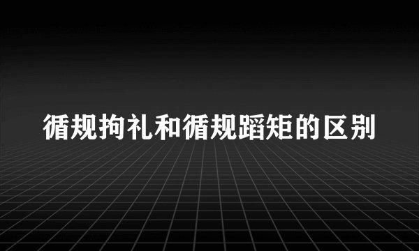 循规拘礼和循规蹈矩的区别