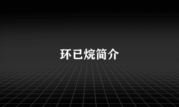 环已烷简介