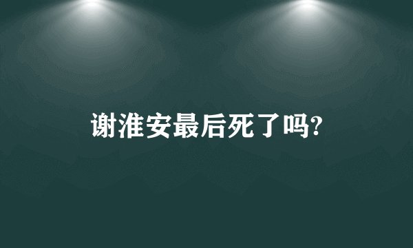 谢淮安最后死了吗?