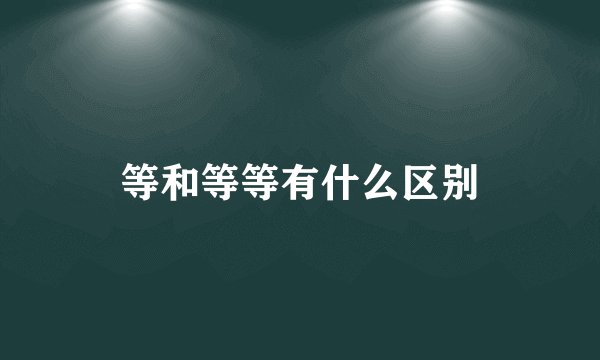 等和等等有什么区别