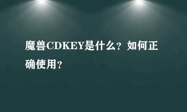 魔兽CDKEY是什么？如何正确使用？