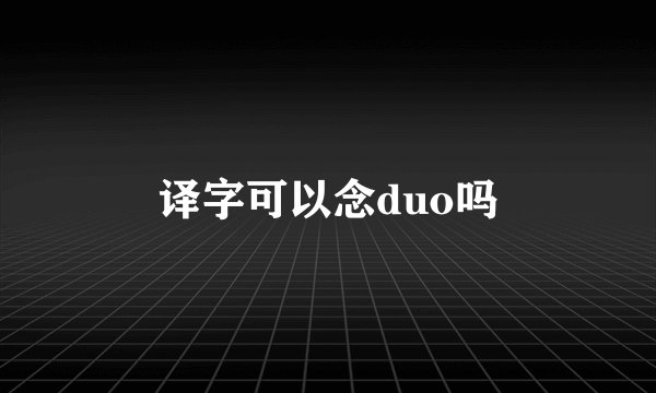 译字可以念duo吗