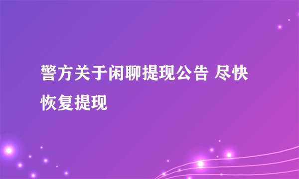 警方关于闲聊提现公告 尽快恢复提现