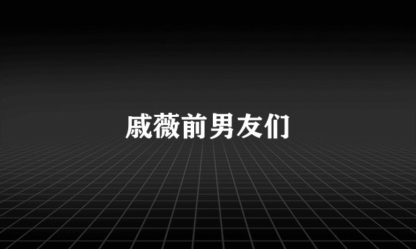 戚薇前男友们
