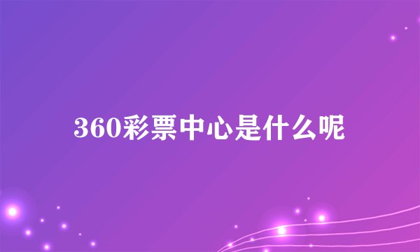 360彩票中心是什么呢