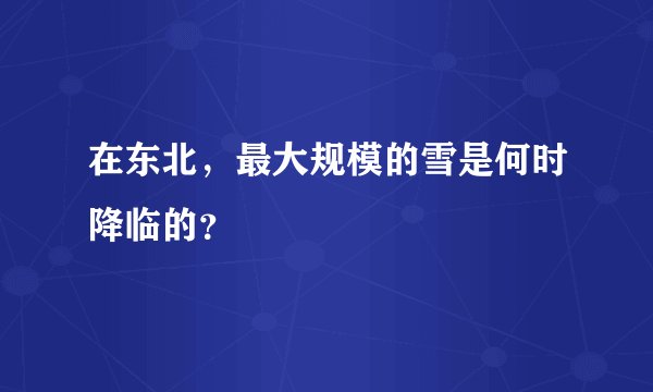 在东北，最大规模的雪是何时降临的？