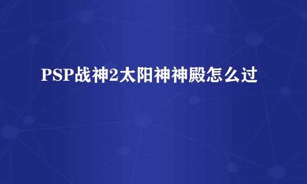 PSP战神2太阳神神殿怎么过