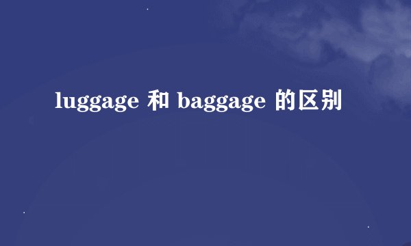 luggage 和 baggage 的区别