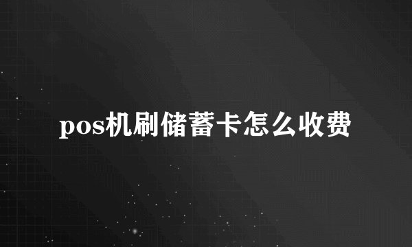pos机刷储蓄卡怎么收费