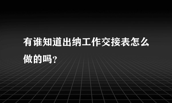 有谁知道出纳工作交接表怎么做的吗？