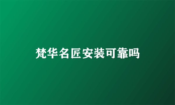 梵华名匠安装可靠吗