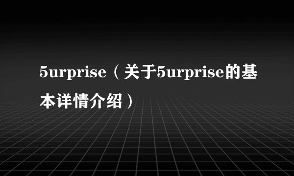 5urprise（关于5urprise的基本详情介绍）