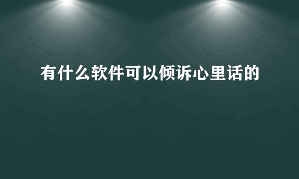 有什么软件可以倾诉心里话的