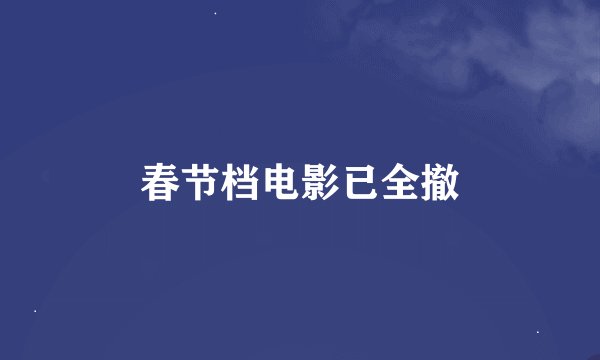 春节档电影已全撤