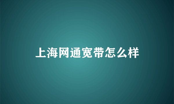 上海网通宽带怎么样
