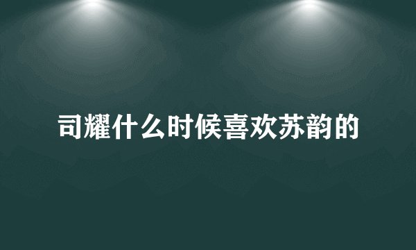 司耀什么时候喜欢苏韵的