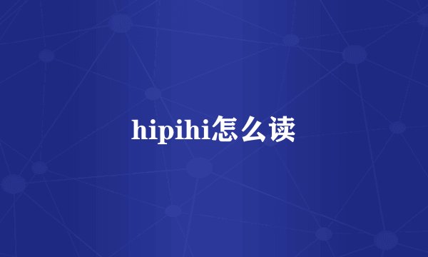 hipihi怎么读